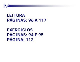 LEITURA 
PÁGINAS: 96 A 117 
EXERCÍCIOS 
PÁGINAS: 94 E 95 
PÁGINA: 112 
