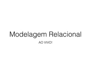 Modelagem Relacional
AO VIVO!
 
