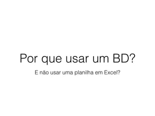 Por que usar um BD?
E não usar uma planilha em Excel?
 