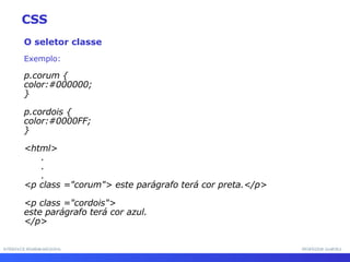INTERFACE HOMEM-MÁQUINA PROFESSOR SAMUKA O seletor classe Exemplo: p.corum {  color:#000000; }  p.cordois {  color:#0000FF; } <html> . . . <p class ="corum"> este parágrafo terá cor preta.</p> <p class ="cordois"> este parágrafo terá cor azul. </p> CSS 