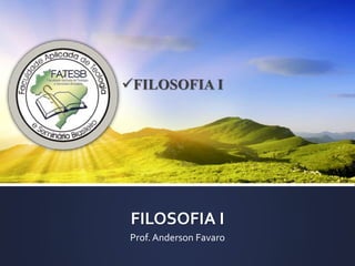 FILOSOFIA I
Prof. Anderson Favaro
FILOSOFIA I
 