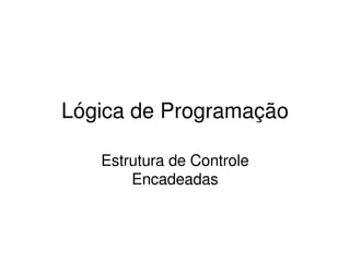 Lógica de Programação

   Estrutura de Controle 
       Encadeadas