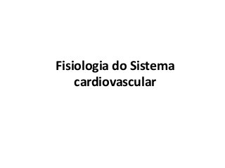 Fisiologia do Sistema
cardiovascular
 