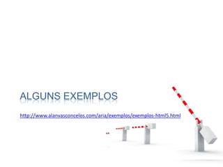ALGUNS EXEMPLOS
http://www.alanvasconcelos.com/aria/exemplos/exemplos-html5.html
 