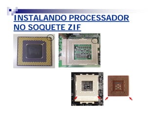 INSTALANDO PROCESSADOR 
NO SOQUETE ZIF 
 