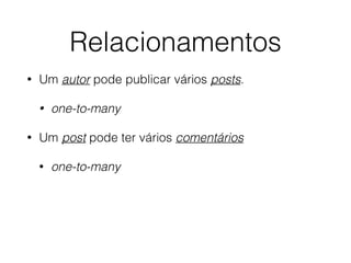Relacionamentos
• Um autor pode publicar vários posts.
• one-to-many
• Um post pode ter vários comentários
• one-to-many
 