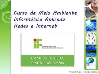 Curso de Meio Ambiente
Informática Aplicada
Redes e Internet




      CAMPUS IBATIBA
      Prof. Moisés Omêna

                           Notas de Aula – Moisés Omena
 