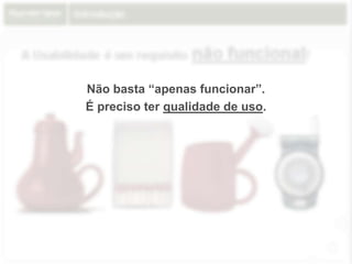Introdução
A Usabilidade é um requisito não funcional!
Não basta “apenas funcionar”.
É preciso ter qualidade de uso.
 