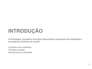 INTRODUÇÃO
Terminologias, conceitos e princípios relacionados à engenharia de usabilidade e
ao projeto de interfaces do usuário:
•Conceitos sobre usabilidade
•Princípios de design
•Mandamentos de usabilidade
2
 