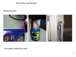 Princípios de Design
21
Motivação
O mundo é difícil de usar!
 