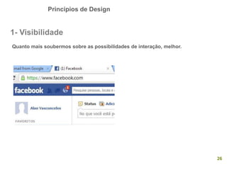 Princípios de Design
26
1- Visibilidade
Quanto mais soubermos sobre as possibilidades de interação, melhor.
 
