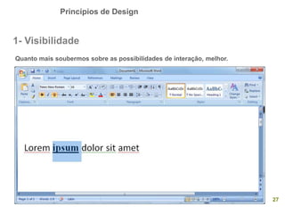 Princípios de Design
27
1- Visibilidade
Quanto mais soubermos sobre as possibilidades de interação, melhor.
 