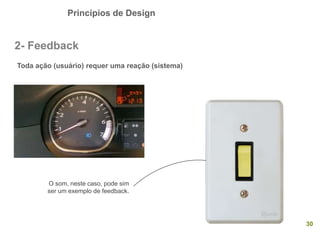 Princípios de Design
30
2- Feedback
Toda ação (usuário) requer uma reação (sistema)
O som, neste caso, pode sim
ser um exemplo de feedback.
 