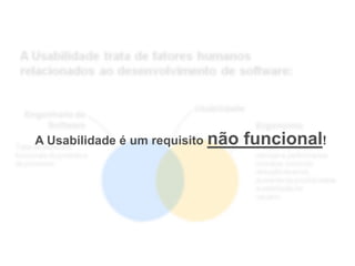 Usabilidade
Engenharia de
Software Ergonomia
Introdução
A Usabilidade trata de fatores humanos
relacionados ao desenvolvimento de software:
o objetivo principal é
otimizar a performance
humana, incluindo
redução de
erros, aumento da
produtividade e
satisfação do
usuário.
Trata de aspectos
funcionais do produto e
de processo.
A Usabilidade é um requisito não funcional!
 
