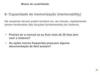 Metas de usabilidade
49
6- Capacidade de memorização (memorability)
Os usuários devem poder lembrar ou, ao menos, rapidame...