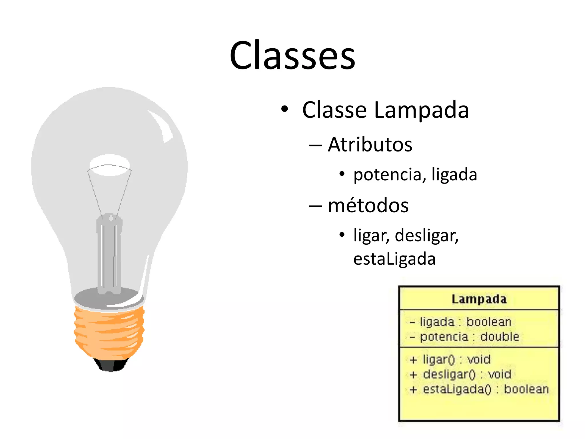 Classes
• Classe Lampada
– Atributos
• potencia, ligada
– métodos
• ligar, desligar,
estaLigada
 