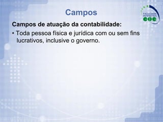 Campos Campos de atuação da contabilidade: •  Toda pessoa física e jurídica com ou sem fins lucrativos, inclusive o governo. 