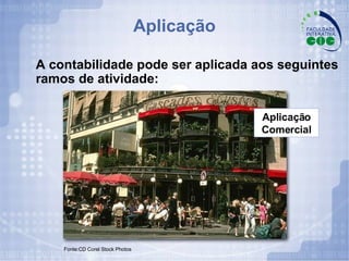 A contabilidade pode ser aplicada aos seguintes ramos de atividade: Fonte:CD Corel Stock Photos Aplicação Comercial Aplicação 