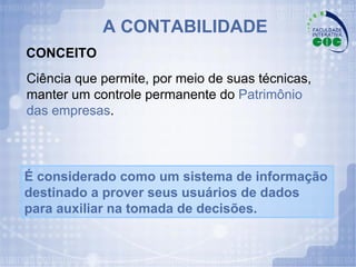 CONCEITO A CONTABILIDADE Ciência que permite, por meio de suas técnicas, manter um controle permanente do  Patrimônio das empresas . É considerado como um sistema de informação destinado a prover seus usuários de dados para auxiliar na tomada de decisões. 