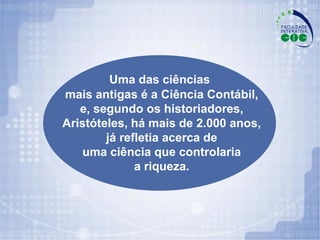 Uma das ciências mais antigas é a Ciência Contábil, e, segundo os historiadores, Aristóteles, há mais de 2.000 anos, já refletia acerca de uma ciência que controlaria a riqueza. 