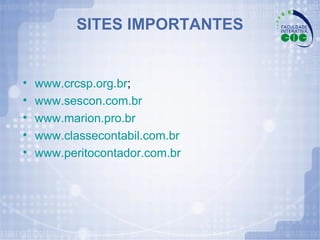 SITES IMPORTANTES www.crcsp.org.br ; www.sescon.com.br www.marion.pro.br www.classecontabil.com.br www.peritocontador.com.br 