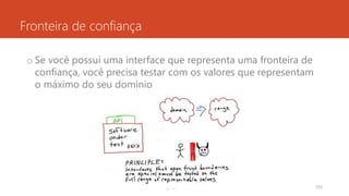 Fronteira de confiança
o Se você possui uma interface que representa uma fronteira de
confiança, você precisa testar com os valores que representam
o máximo do seu domínio
rodrigo@ic.ufal.br 103
 