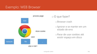 Exemplo: WEB Browser
o O que fazer?
oBrowser crash
oIgnorar e se manter em um
estado de erro
oParar de usar cookies até
existir espaço em disco
rodrigo@ic.ufal.br 106
GUI
network file ...
process page
store cookie
save
disk is full !
 