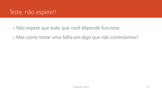 Teste, não espere!!
o Não espere que tudo que você depende funcione
o Mas como testar uma falha em algo que não controlamos?
rodrigo@ic.ufal.br 107
 