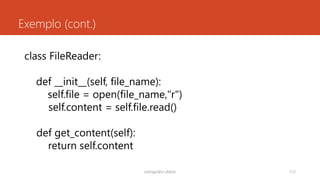 Exemplo (cont.)
rodrigo@ic.ufal.br 112
class FileReader:
def __init__(self, file_name):
self.file = open(file_name,"r")
self.content = self.file.read()
def get_content(self):
return self.content
 