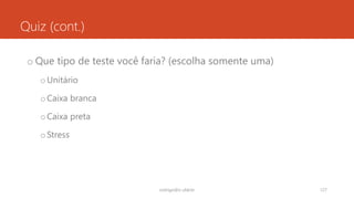 Quiz (cont.)
o Que tipo de teste você faria? (escolha somente uma)
oUnitário
oCaixa branca
oCaixa preta
oStress
rodrigo@ic.ufal.br 127
 