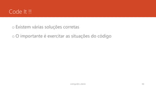 Code It !!
o Existem várias soluções corretas
o O importante é exercitar as situações do código
rodrigo@ic.ufal.br 66
 