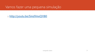 Vamos fazer uma pequena simulação
o http://youtu.be/SmdYmxQYIB0
rodrigo@ic.ufal.br 77
 