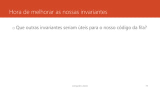 Hora de melhorar as nossas invariantes
o Que outras invariantes seriam úteis para o nosso código da fila?
rodrigo@ic.ufal.br 79
 