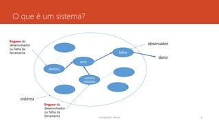 O que é um sistema?
rodrigo@ic.ufal.br 8
defeito
erro
falha
vulnera
bilidade
sistema
observador
Engano do
desenvolvedor
ou falha da
ferramenta
Engano do
desenvolvedor
ou falha da
ferramenta
dano
 