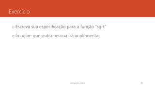 Exercício
o Escreva sua especificação para a função “sqrt”
o Imagine que outra pessoa irá implementar
rodrigo@ic.ufal.br 91
 