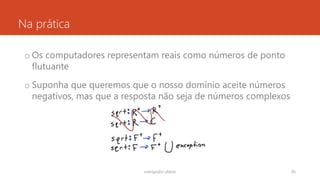 Na prática
o Os computadores representam reais como números de ponto
flutuante
o Suponha que queremos que o nosso domínio aceite números
negativos, mas que a resposta não seja de números complexos
rodrigo@ic.ufal.br 95
 