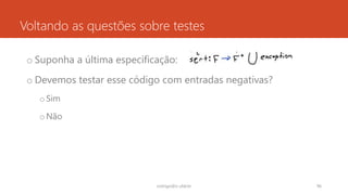 Voltando as questões sobre testes
o Suponha a última especificação:
o Devemos testar esse código com entradas negativas?
oSim
oNão
rodrigo@ic.ufal.br 96
 