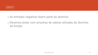 SIM!!!
o As entradas negativas fazem parte do domínio
o Devemos testar com amostras de valores retiradas do domínio
da função
rodrigo@ic.ufal.br 97
 