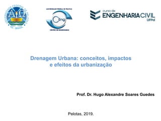 Drenagem Urbana: conceitos, impactos
e efeitos da urbanização
Prof. Dr. Hugo Alexandre Soares Guedes
Pelotas, 2019.
 