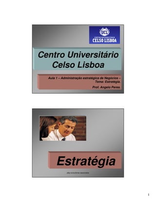 Centro Universitário
   Celso Lisboa
  Aula 1 – Administração estratégica de Negócios –
                                 Tema: Estratégia.
                                           Prof. Angelo Peres.




       Estratégia
              p&p consultores associados




                                                                 1
 