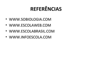 REFERÊNCIAS
• WWW.SOBIOLOGIA.COM
• WWW.ESCOLAWEB.COM
• WWW.ESCOLABRASIL.COM
• WWW.INFOESCOLA.COM
 