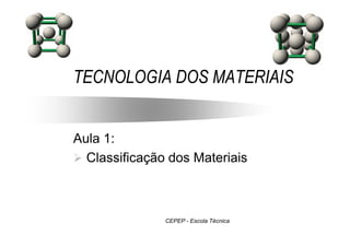TECNOLOGIA DOS MATERIAIS
Aula 1:
Classificação dos Materiais
CEPEP - Escola Técnica
 