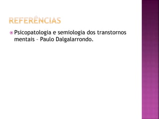  Psicopatologia e semiologia dos transtornos
mentais – Paulo Dalgalarrondo.
 