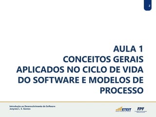 AULA 1
CONCEITOS GERAIS
APLICADOS NO CICLO DE VIDA
DO SOFTWARE E MODELOS DE
PROCESSO
2
Introdução ao Desenvolvimento de Software
Janynne L. S. Gomes
 