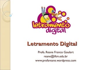 Letramento DigitalLetramento Digital
Profa. Reane Franco Goulart
reane@iftm.edu.br
www.profareane.wordpress.com
 