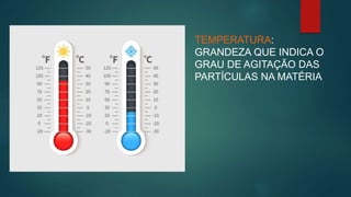 TEMPERATURA:
GRANDEZA QUE INDICA O
GRAU DE AGITAÇÃO DAS
PARTÍCULAS NA MATÉRIA
 