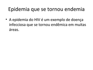 Epidemia que se tornou endemia
• A epidemia do HIV é um exemplo de doença
infecciosa que se tornou endêmica em muitas
áreas.
 