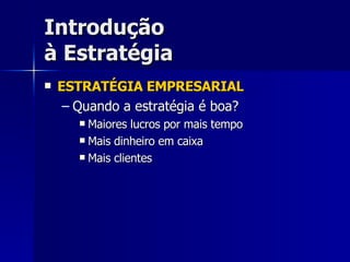 Introdução à Estratégia ESTRATÉGIA EMPRESARIAL Quando a estratégia é boa? Maiores lucros por mais tempo Mais dinheiro em caixa Mais clientes 
