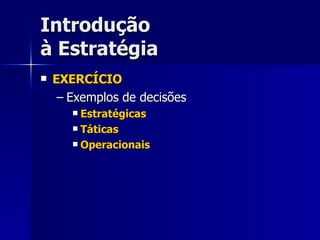 Introdução à Estratégia EXERCÍCIO Exemplos de decisões Estratégicas Táticas Operacionais 