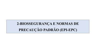 2-BIOSSEGURANÇA E NORMAS DE
PRECAUÇÃO PADRÃO (EPI-EPC)
 